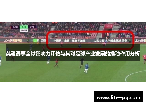 英超赛事全球影响力评估与其对足球产业发展的推动作用分析