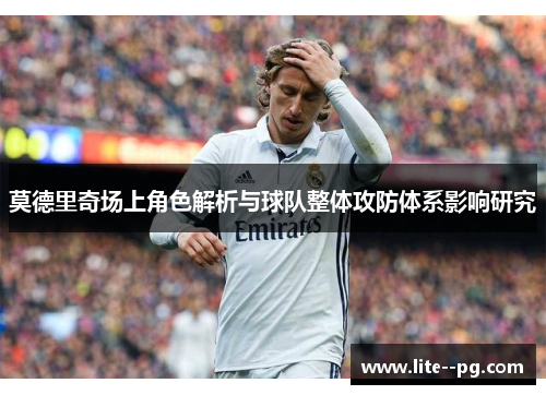 莫德里奇场上角色解析与球队整体攻防体系影响研究