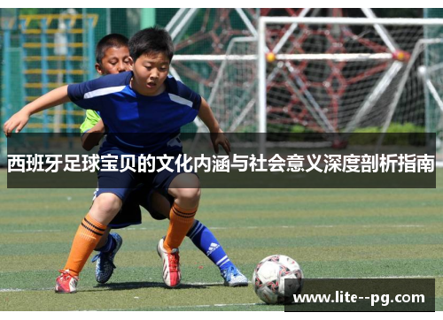 西班牙足球宝贝的文化内涵与社会意义深度剖析指南