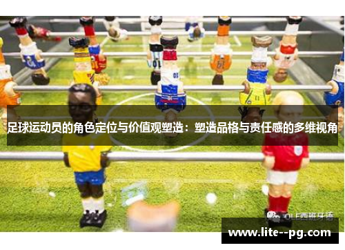 足球运动员的角色定位与价值观塑造：塑造品格与责任感的多维视角