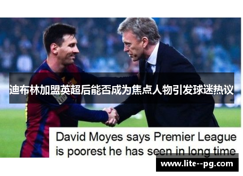 迪布林加盟英超后能否成为焦点人物引发球迷热议