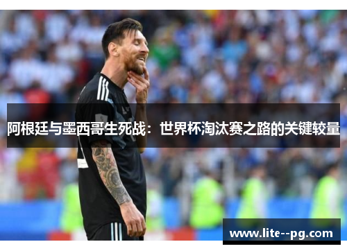 阿根廷与墨西哥生死战：世界杯淘汰赛之路的关键较量