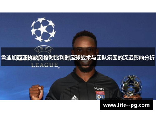 鲁迪加西亚执教风格对比利时足球战术与团队氛围的深远影响分析