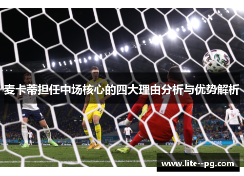 麦卡蒂担任中场核心的四大理由分析与优势解析
