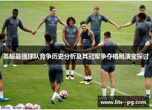 英超最强球队竞争历史分析及其冠军争夺格局演变探讨
