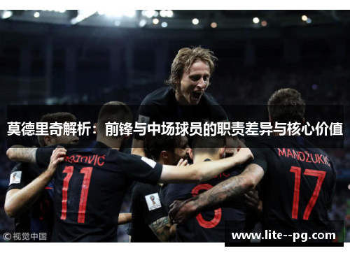 莫德里奇解析：前锋与中场球员的职责差异与核心价值
