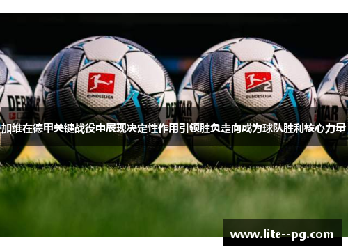 加维在德甲关键战役中展现决定性作用引领胜负走向成为球队胜利核心力量