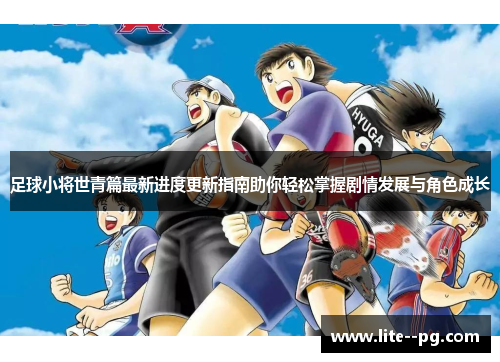 足球小将世青篇最新进度更新指南助你轻松掌握剧情发展与角色成长