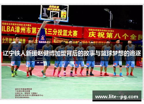 辽宁铁人新援赵健博加盟背后的故事与篮球梦想的追逐