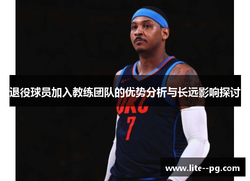 退役球员加入教练团队的优势分析与长远影响探讨