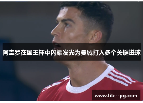 阿圭罗在国王杯中闪耀发光为曼城打入多个关键进球