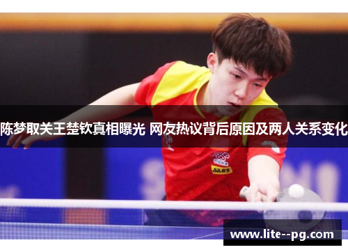 陈梦取关王楚钦真相曝光 网友热议背后原因及两人关系变化