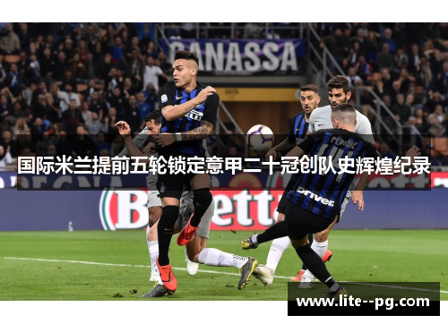 国际米兰提前五轮锁定意甲二十冠创队史辉煌纪录