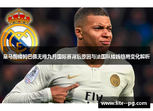 皇马前锋姆巴佩无缘九月国际赛背后原因与法国队锋线格局变化解析