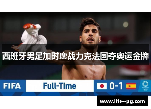 西班牙男足加时鏖战力克法国夺奥运金牌