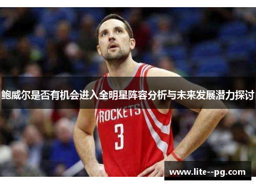 鲍威尔是否有机会进入全明星阵容分析与未来发展潜力探讨